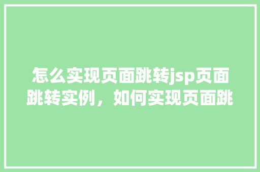 怎么实现页面跳转jsp页面跳转实例，如何实现页面跳转——JSP页面跳转实例详解  第1张