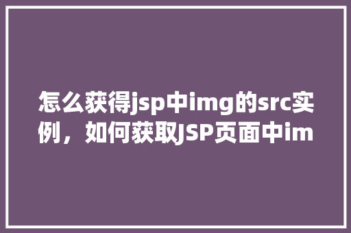 怎么获得jsp中img的src实例,如何获取JSP页面中img标签的src属性值