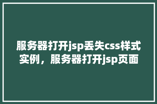 服务器打开jsp丢失css样式实例，服务器打开jsp页面后CSS样式丢失实例介绍