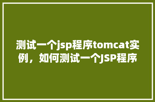 测试一个jsp程序tomcat实例，如何测试一个JSP程序在Tomcat实例中的运行  第1张