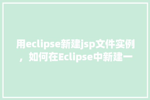 用eclipse新建jsp文件实例，如何在Eclipse中新建一个JSP文件实例