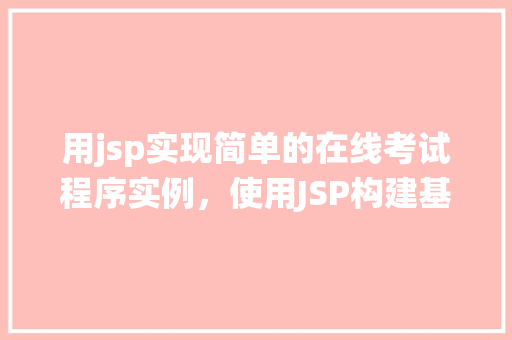 用jsp实现简单的在线考试程序实例，使用JSP构建基础在线考试系统的实例教程