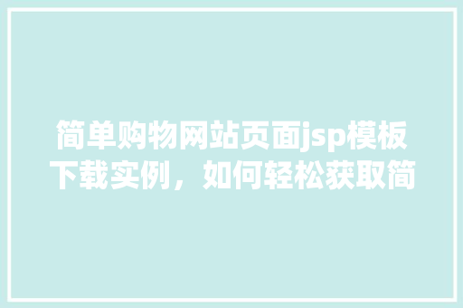 简单购物网站页面jsp模板下载实例，如何轻松获取简单购物网站页面JSP模板下载实例  第1张