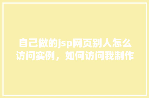 自己做的jsp网页别人怎么访问实例，如何访问我制作的JSP网页实例教程  第1张