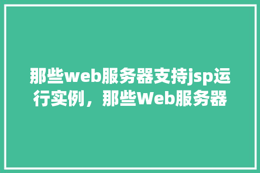 那些web服务器支持jsp运行实例，那些Web服务器支持JSP运行实例一览  第1张