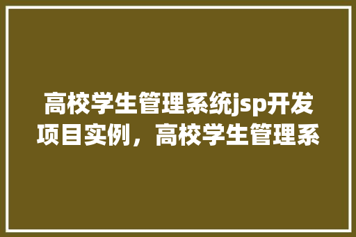 高校学生管理系统jsp开发项目实例，高校学生管理系统JSP开发项目实例详解