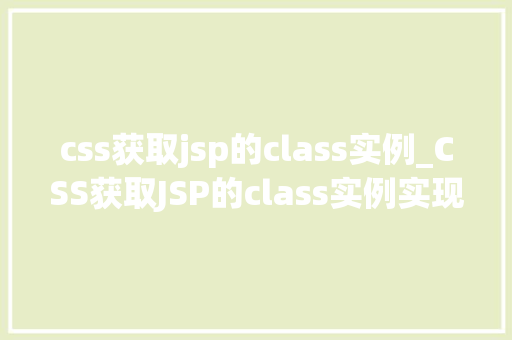 css获取jsp的class实例_CSS获取JSP的class实例实现页面样式控制的利器