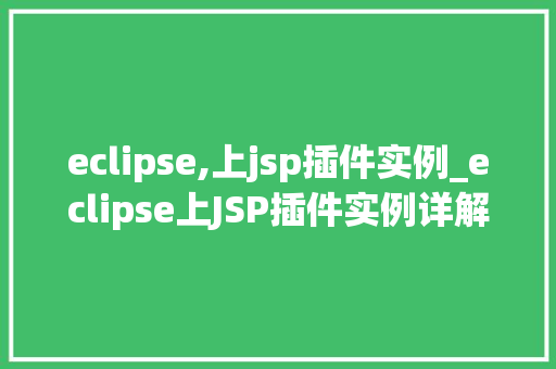 eclipse,上jsp插件实例_eclipse上JSP插件实例详解从入门到实战 第1张 eclipse,上jsp插件实例_eclipse上JSP插件实例详解从入门到实战 第1张