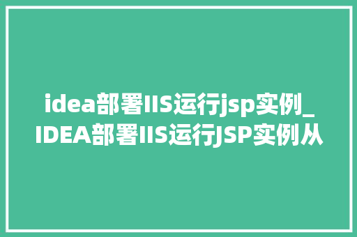 idea部署IIS运行jsp实例_IDEA部署IIS运行JSP实例从入门到精通