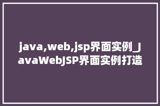 java,web,jsp界面实例_JavaWebJSP界面实例打造个化网页体验