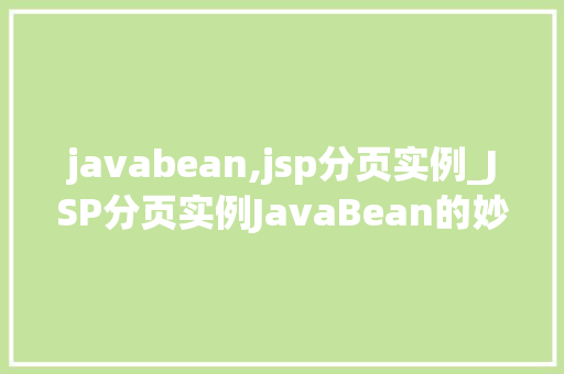 javabean,jsp分页实例_JSP分页实例JavaBean的妙用之旅