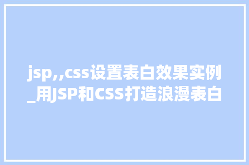 jsp,,css设置表白效果实例_用JSP和CSS打造浪漫表白效果实例心动瞬间,尽在这一刻