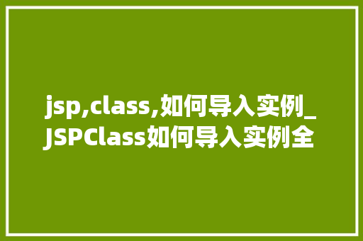 jsp,class,如何导入实例_JSPClass如何导入实例全面与实例演示