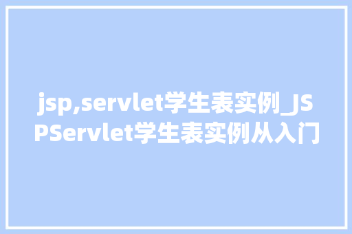 jsp,servlet学生表实例_JSPServlet学生表实例从入门到方法