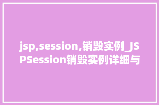 jsp,session,销毁实例_JSPSession销毁实例详细与实战方法