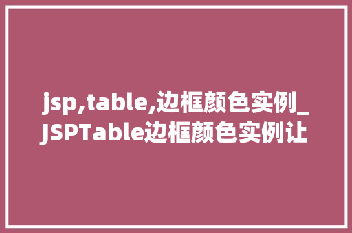 jsp,table,边框颜色实例_JSPTable边框颜色实例让你轻松掌握网页表格的美观与适用