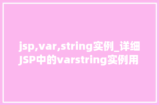 jsp,var,string实例_详细JSP中的varstring实例用法、方法与实战