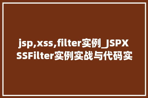 jsp,xss,filter实例_JSPXSSFilter实例实战与代码实现