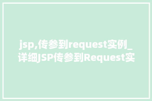 jsp,传参到request实例_详细JSP传参到Request实例关键技术详解与应用例子