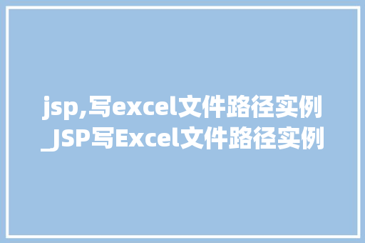 jsp,写excel文件路径实例_JSP写Excel文件路径实例轻松实现数据导出