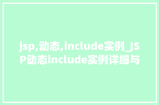 jsp,动态,include实例_JSP动态include实例详细与实战应用