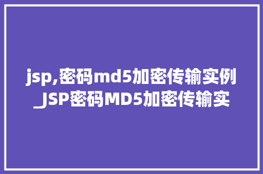 jsp,密码md5加密传输实例_JSP密码MD5加密传输实例安全防护的方法之路
