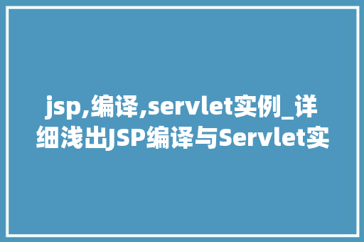 jsp,编译,servlet实例_详细浅出JSP编译与Servlet实例全