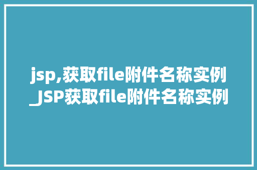 jsp,获取file附件名称实例_JSP获取file附件名称实例轻松应对文件上传下载