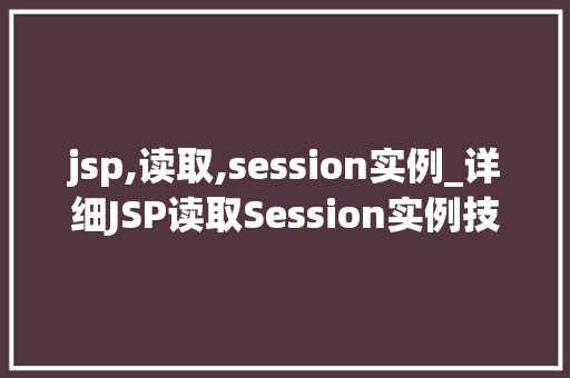 jsp,读取,session实例_详细JSP读取Session实例技术细节与方法例子