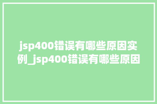 jsp400错误有哪些原因实例_jsp400错误有哪些原因实例全方位及应对步骤