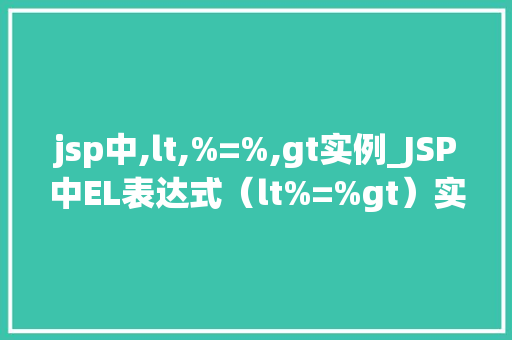 jsp中,lt,%=%,gt实例_JSP中EL表达式（lt%=%gt）实例详解与实战应用