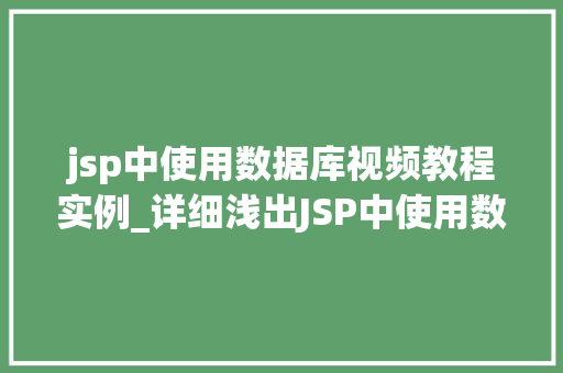 jsp中使用数据库视频教程实例_详细浅出JSP中使用数据库视频教程实例详解
