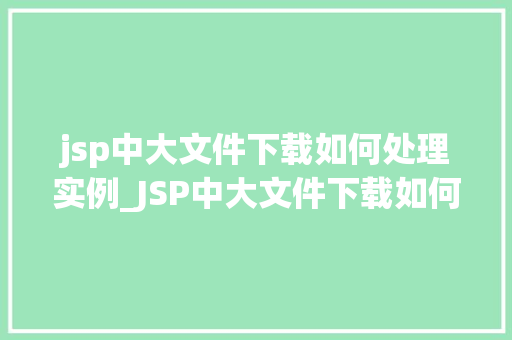 jsp中大文件下载如何处理实例_JSP中大文件下载如何处理实例详解