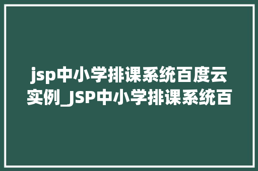 jsp中小学排课系统百度云实例_JSP中小学排课系统百度云实例轻松实现高效排课管理