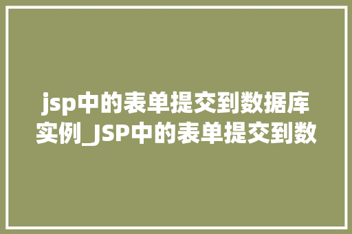 jsp中的表单提交到数据库实例_JSP中的表单提交到数据库实例详解实现与方法分享