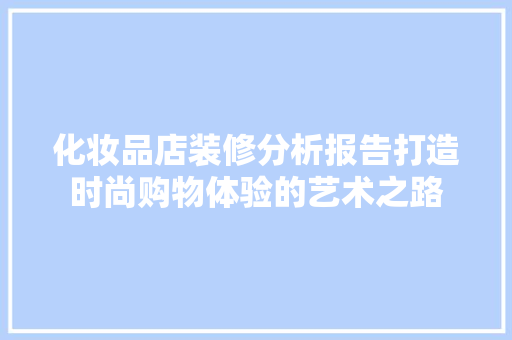 化妆品店装修分析报告打造时尚购物体验的艺术之路  第1张