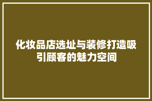 化妆品店选址与装修打造吸引顾客的魅力空间