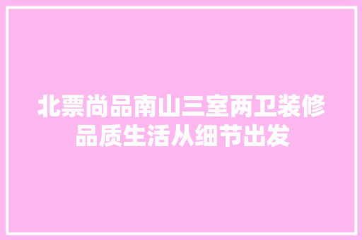 北票尚品南山三室两卫装修品质生活从细节出发