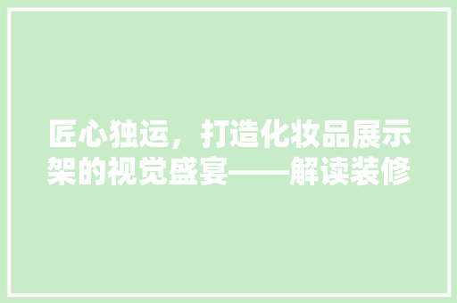 匠心独运，打造化妆品展示架的视觉盛宴——解读装修图纸背后的美学奥秘