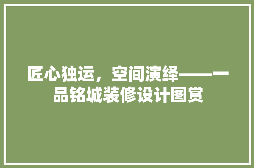 匠心独运，空间演绎——一品铭城装修设计图赏