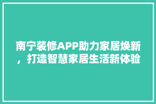 南宁装修APP助力家居焕新，打造智慧家居生活新体验