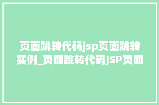 页面跳转代码jsp页面跳转实例_页面跳转代码JSP页面跳转实例详解