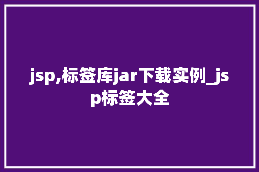 jsp,标签库jar下载实例_jsp标签大全