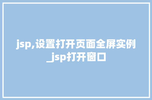 jsp,设置打开页面全屏实例_jsp打开窗口  第1张
