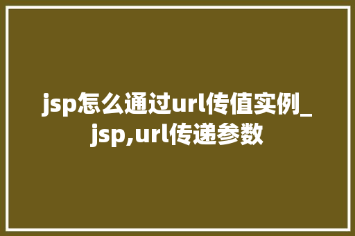 jsp怎么通过url传值实例_jsp,url传递参数