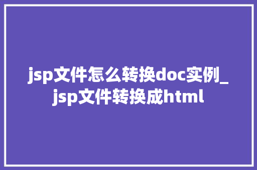 jsp文件怎么转换doc实例_jsp文件转换成html