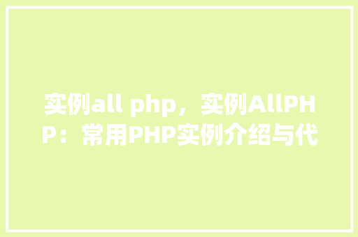实例all php，实例AllPHP：常用PHP实例介绍与代码表格展示