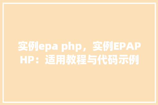 实例epa php，实例EPAPHP：适用教程与代码示例