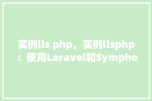 实例lls php，实例llsphp：使用Laravel和Symphony创建实例教程