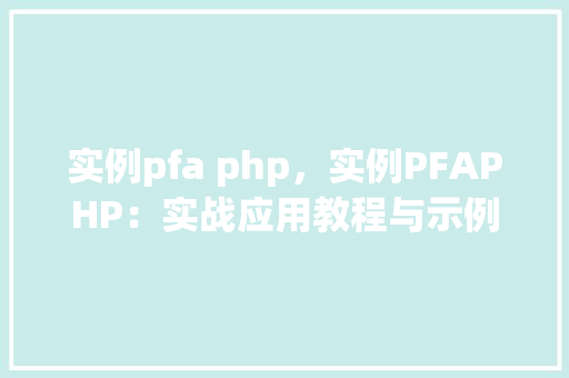实例pfa php，实例PFAPHP：实战应用教程与示例代码表格
